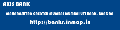 AXIS BANK  MAHARASHTRA GREATER MUMBAI MUMBAI UTI BANK, BANDRA  banks information 